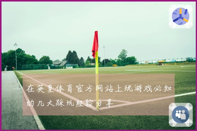 在英皇体育官方网站上玩游戏必知的几大踩坑经验分享