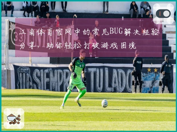 江南体育官网中的常见BUG解决经验分享，助你轻松打破游戏困境