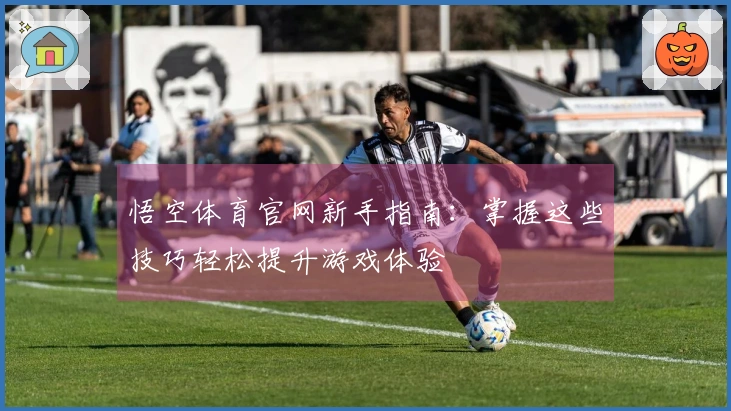 悟空体育官网新手指南：掌握这些技巧轻松提升游戏体验