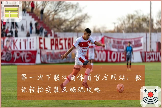 第一次下载江南体育官方网站，教你轻松安装及畅玩攻略