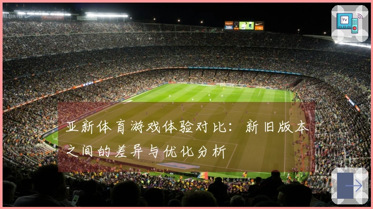 亚新体育游戏体验对比：新旧版本之间的差异与优化分析