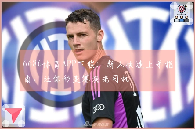6686体育APP下载：新人快速上手指南，让你秒变赛场老司机