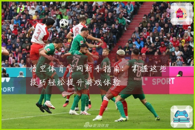 悟空体育官网新手指南：掌握这些技巧轻松提升游戏体验