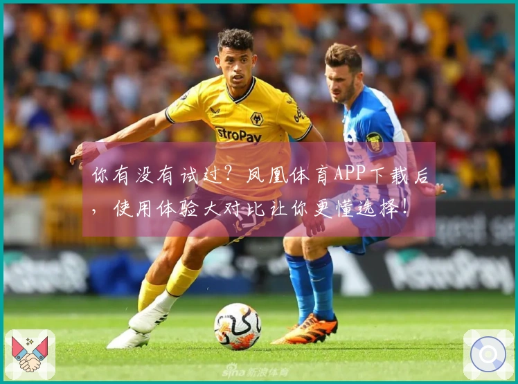 你有没有试过？凤凰体育APP下载后，使用体验大对比让你更懂选择！
