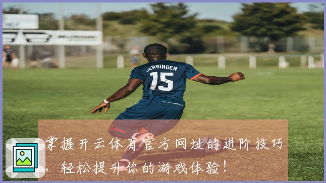 掌握开云体育官方网址的进阶技巧，轻松提升你的游戏体验！