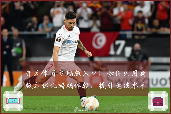 开云体育电脑版入口：如何利用新版本优化游戏体验，提升竞技水平
