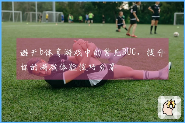 避开b体育游戏中的常见BUG，提升你的游戏体验技巧分享