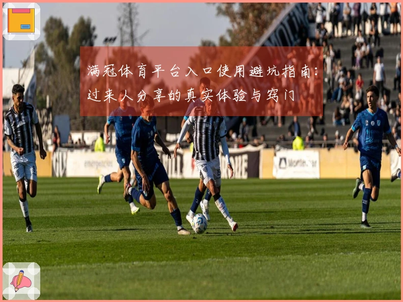 满冠体育平台入口使用避坑指南：过来人分享的真实体验与窍门