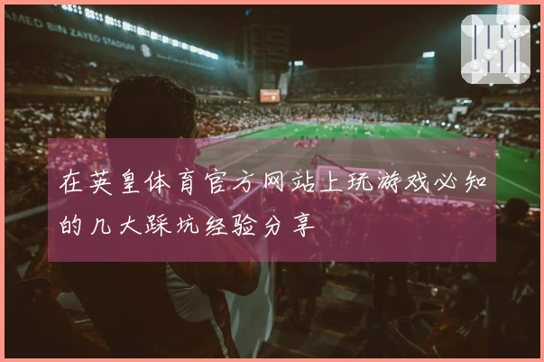 在英皇体育官方网站上玩游戏必知的几大踩坑经验分享