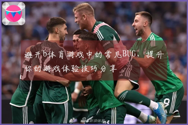 避开b体育游戏中的常见BUG，提升你的游戏体验技巧分享