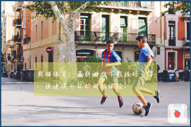 熊猫体育：最新游戏下载技巧分享，快速提升你的游戏体验！